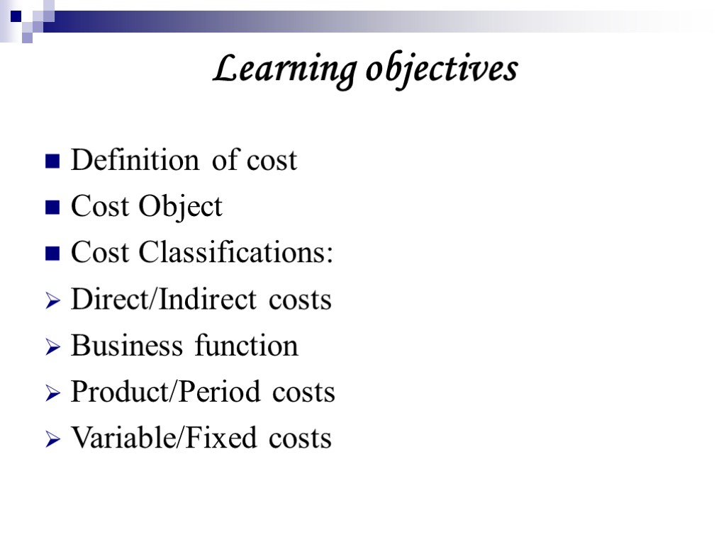Learning objectives Definition of cost Cost Object Cost Classifications: Direct/Indirect costs Business function Product/Period